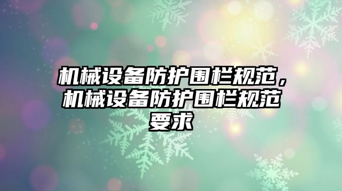 機械設(shè)備防護圍欄規(guī)范，機械設(shè)備防護圍欄規(guī)范要求