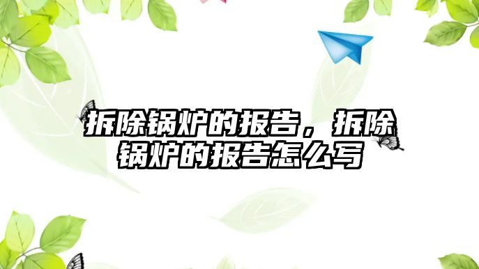 拆除鍋爐的報告，拆除鍋爐的報告怎么寫