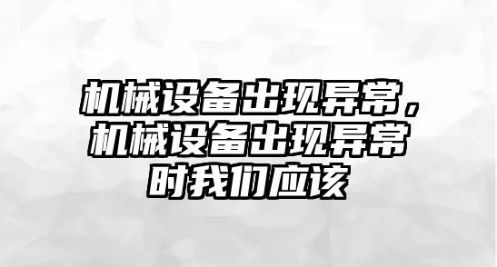 機械設備出現異常，機械設備出現異常時我們應該