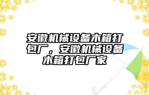 安徽機(jī)械設(shè)備木箱打包廠，安徽機(jī)械設(shè)備木箱打包廠家