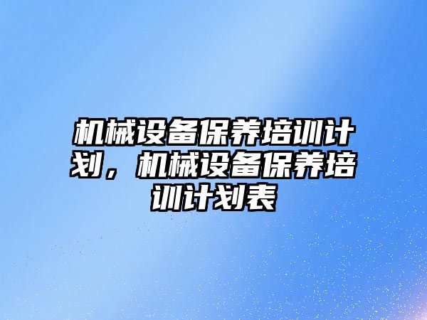 機械設備保養培訓計劃，機械設備保養培訓計劃表