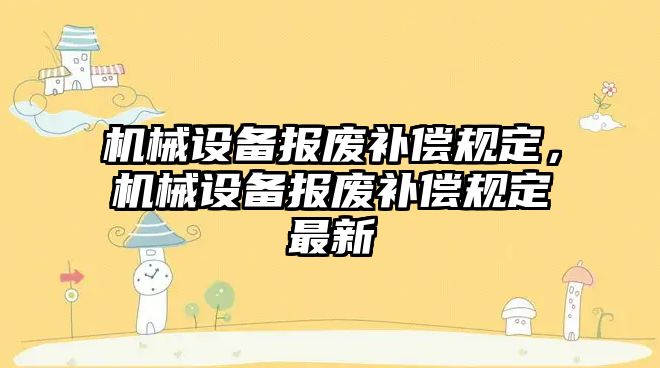 機械設備報廢補償規(guī)定，機械設備報廢補償規(guī)定最新