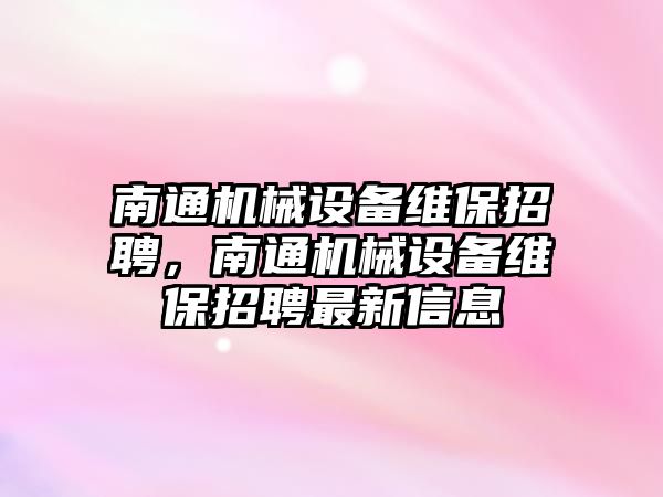 南通機械設備維保招聘，南通機械設備維保招聘最新信息