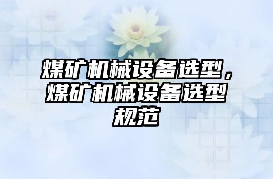 煤礦機械設備選型，煤礦機械設備選型規范