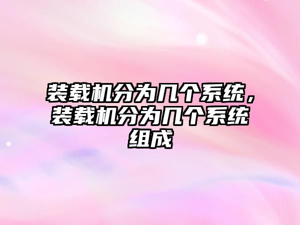 裝載機分為幾個系統，裝載機分為幾個系統組成