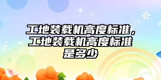 工地裝載機高度標準，工地裝載機高度標準是多少