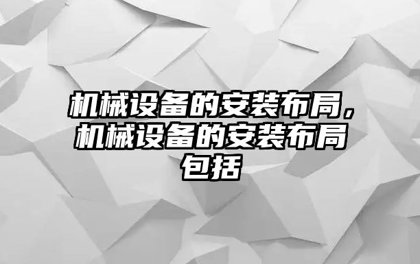 機械設備的安裝布局，機械設備的安裝布局包括