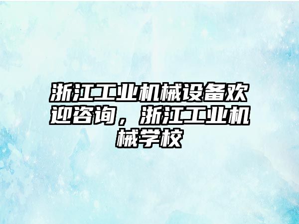 浙江工業機械設備歡迎咨詢，浙江工業機械學校