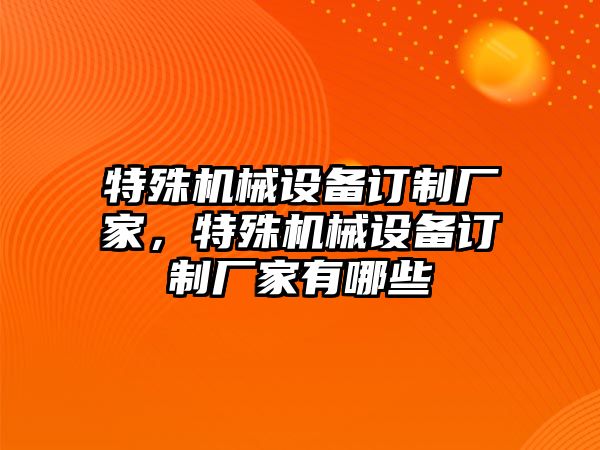 特殊機械設備訂制廠家，特殊機械設備訂制廠家有哪些