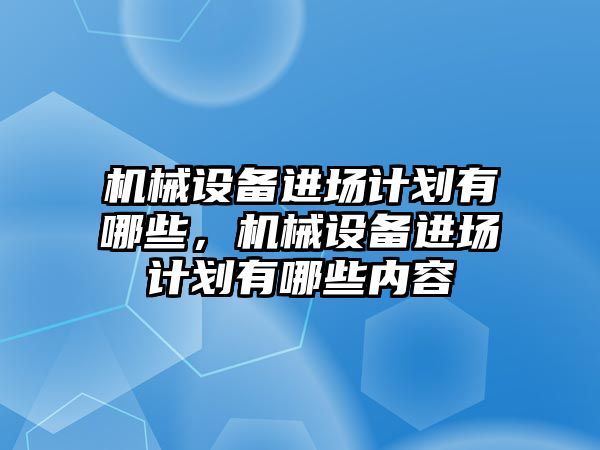 機械設備進場計劃有哪些，機械設備進場計劃有哪些內容