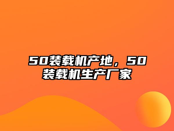 50裝載機(jī)產(chǎn)地，50裝載機(jī)生產(chǎn)廠家