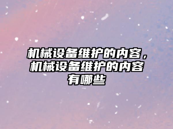 機械設備維護的內容，機械設備維護的內容有哪些