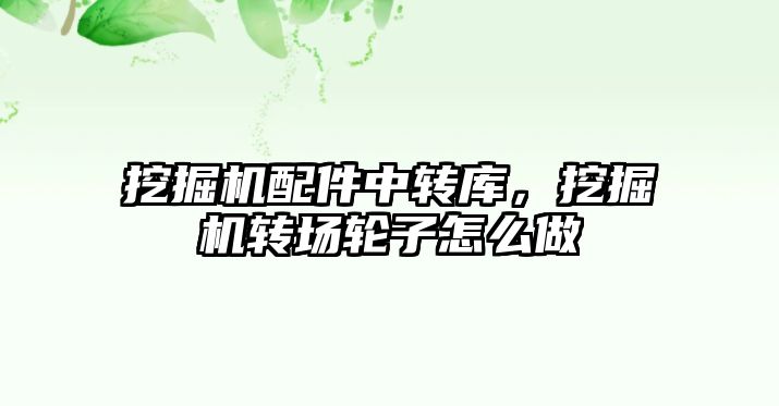 挖掘機配件中轉庫，挖掘機轉場輪子怎么做