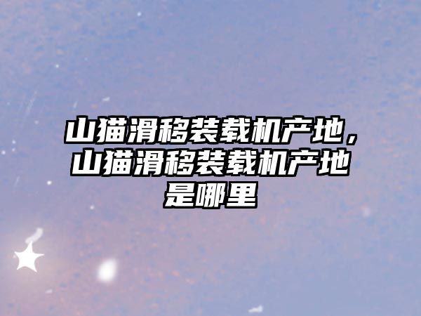 山貓滑移裝載機產地，山貓滑移裝載機產地是哪里