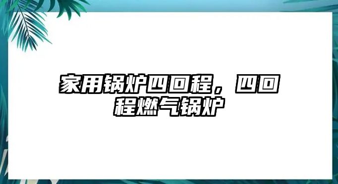 家用鍋爐四回程，四回程燃氣鍋爐