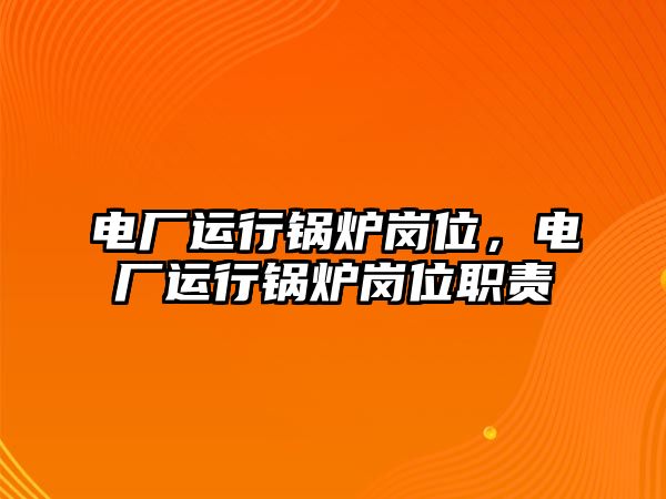 電廠運(yùn)行鍋爐崗位，電廠運(yùn)行鍋爐崗位職責(zé)