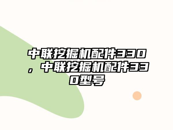 中聯(lián)挖掘機配件330，中聯(lián)挖掘機配件330型號