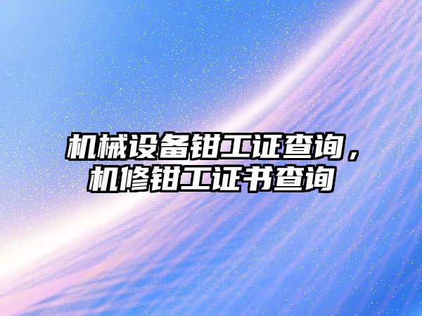 機械設備鉗工證查詢，機修鉗工證書查詢