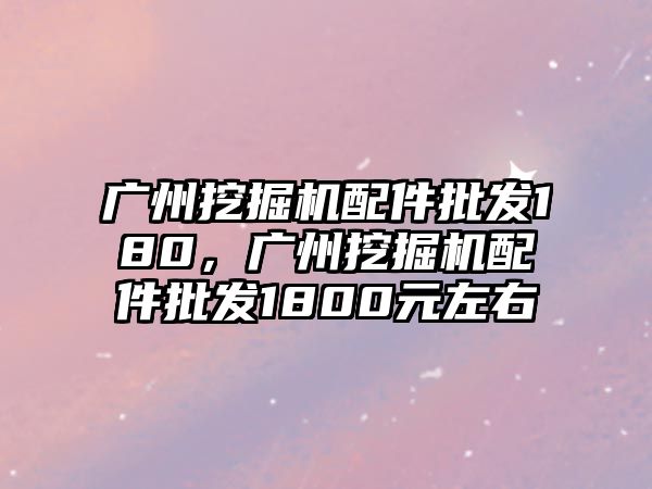 廣州挖掘機配件批發180，廣州挖掘機配件批發1800元左右