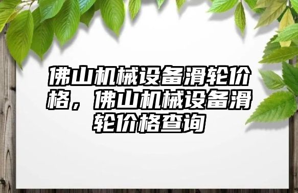 佛山機械設備滑輪價格，佛山機械設備滑輪價格查詢