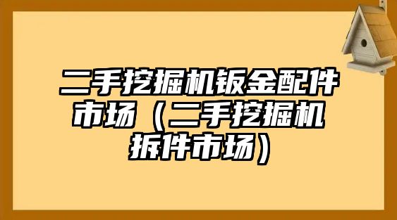 二手挖掘機鈑金配件市場（二手挖掘機拆件市場）