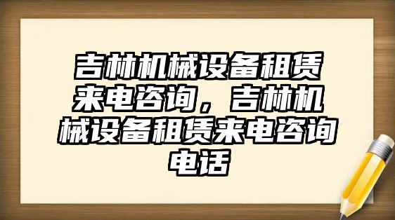 吉林機械設(shè)備租賃來電咨詢，吉林機械設(shè)備租賃來電咨詢電話