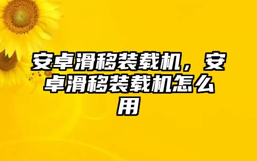 安卓滑移裝載機，安卓滑移裝載機怎么用