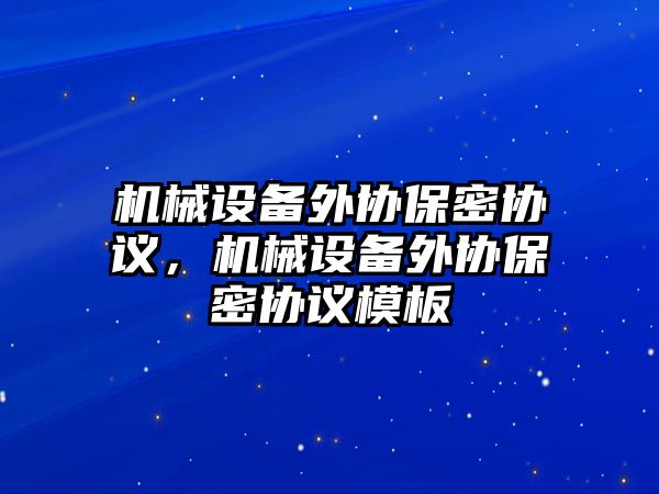 機械設備外協保密協議，機械設備外協保密協議模板