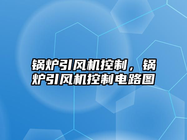 鍋爐引風機控制，鍋爐引風機控制電路圖