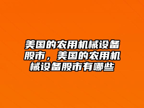 美國的農(nóng)用機(jī)械設(shè)備股市，美國的農(nóng)用機(jī)械設(shè)備股市有哪些