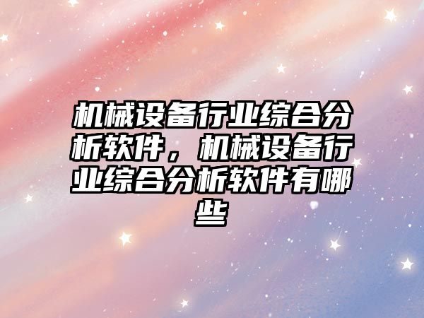 機械設備行業(yè)綜合分析軟件，機械設備行業(yè)綜合分析軟件有哪些