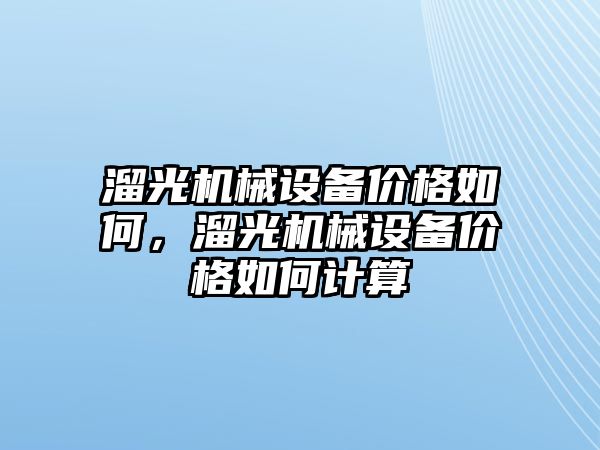 溜光機械設備價格如何，溜光機械設備價格如何計算