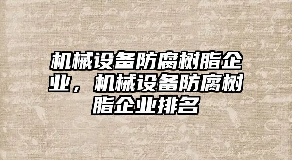 機械設備防腐樹脂企業，機械設備防腐樹脂企業排名