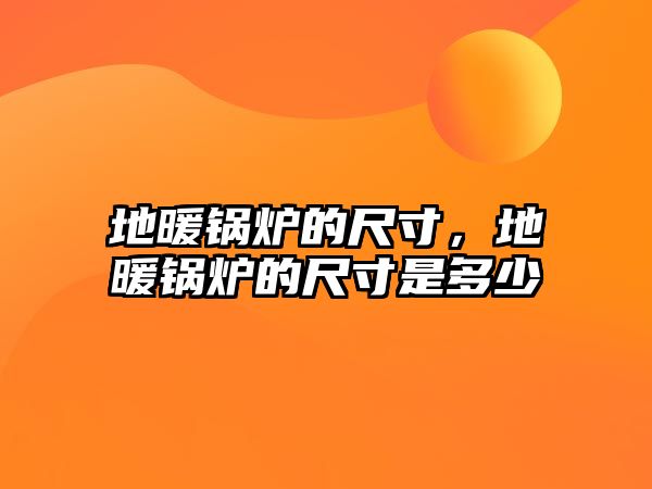 地暖鍋爐的尺寸，地暖鍋爐的尺寸是多少