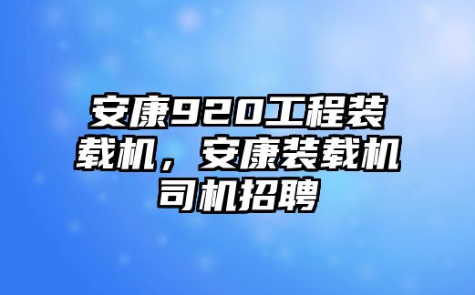 安康920工程裝載機，安康裝載機司機招聘