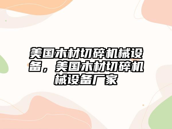 美國木材切碎機械設備，美國木材切碎機械設備廠家