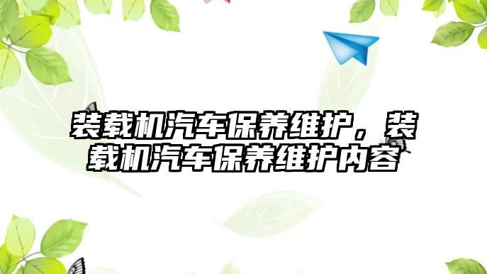 裝載機汽車保養維護，裝載機汽車保養維護內容