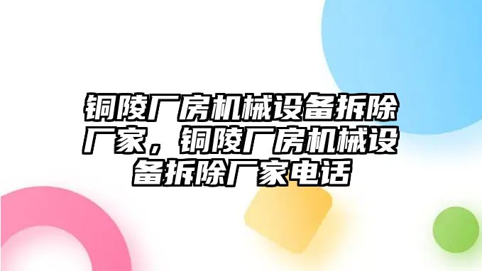 銅陵廠房機械設備拆除廠家，銅陵廠房機械設備拆除廠家電話