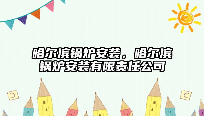 哈爾濱鍋爐安裝，哈爾濱鍋爐安裝有限責任公司