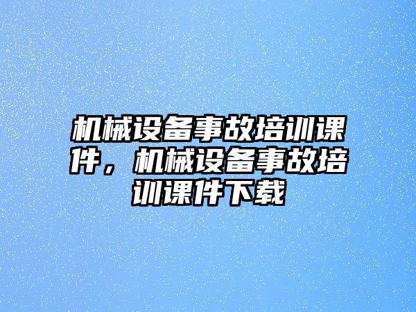 機械設備事故培訓課件，機械設備事故培訓課件下載