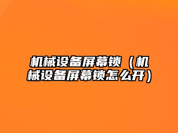 機(jī)械設(shè)備屏幕鎖（機(jī)械設(shè)備屏幕鎖怎么開(kāi)）