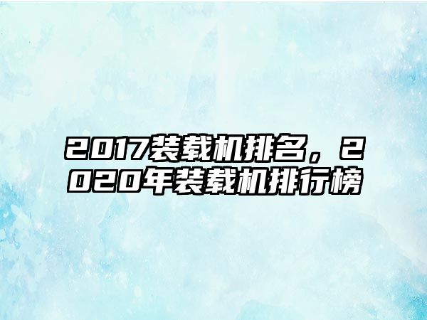 2017裝載機排名，2020年裝載機排行榜