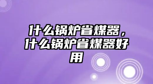 什么鍋爐省煤器，什么鍋爐省煤器好用