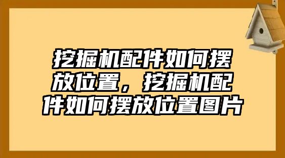 挖掘機配件如何擺放位置，挖掘機配件如何擺放位置圖片