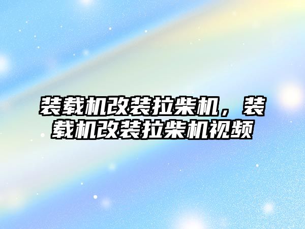 裝載機改裝拉柴機，裝載機改裝拉柴機視頻