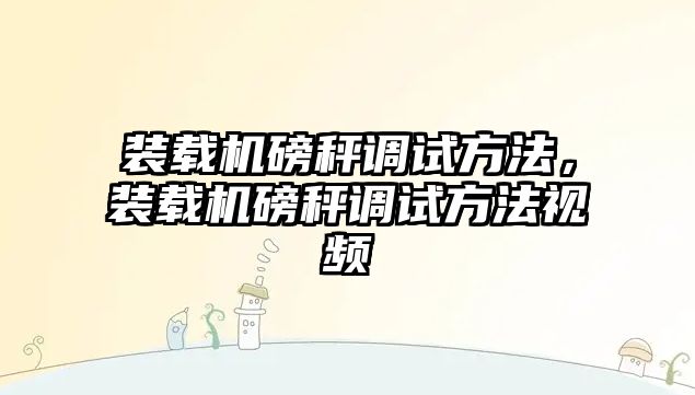 裝載機磅秤調試方法，裝載機磅秤調試方法視頻