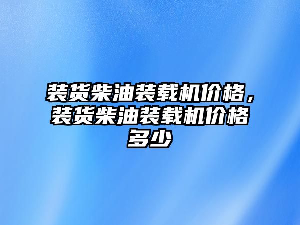 裝貨柴油裝載機價格，裝貨柴油裝載機價格多少