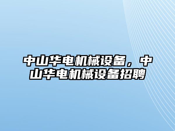 中山華電機(jī)械設(shè)備，中山華電機(jī)械設(shè)備招聘