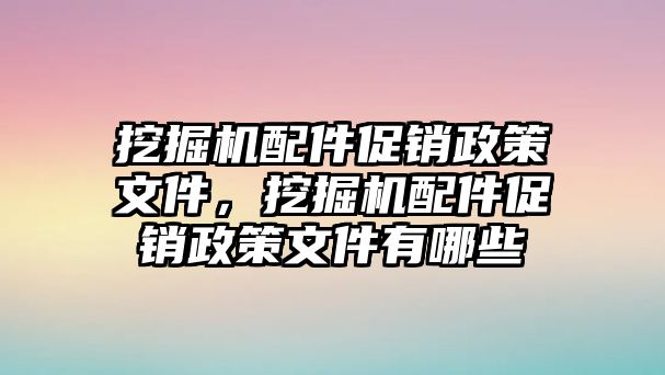 挖掘機配件促銷政策文件，挖掘機配件促銷政策文件有哪些