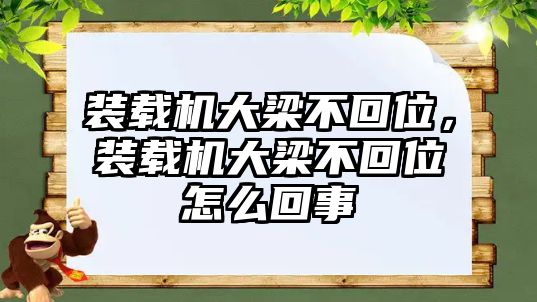 裝載機大梁不回位，裝載機大梁不回位怎么回事